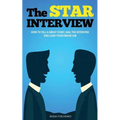 The STAR Interview: How to Tell a Great Story, Nail the Interview and Land your Dream Job