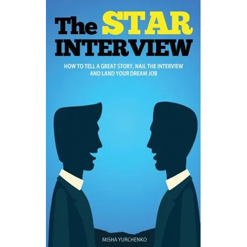 The STAR Interview: How to Tell a Great Story, Nail the Interview and Land your Dream Job