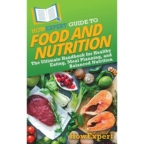 HowExpert Guide to Food and Nutrition: The Ultimate Handbook for Healthy Eating, Meal Planning, and Balanced Nutrition