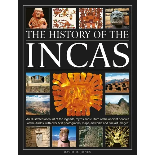The History of the Incas: An Illustrated Account of the Legends, Myths and Culture of the Ancient Peoples of the Andes, with Over 500 Photographs, Map