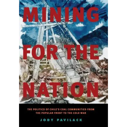 Mining for the Nation: The Politics of Chile's Coal Communities from the Popular Front to the Cold War