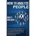 How to Analyze People: Unlocking the Secrets of Personality Types, Body Language, The Dark Psychology of Human Behavior, Emotional Intelligence, Persu