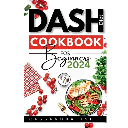 Dash Diet Cookbook for Beginners 2024: The Essential Cookbook for Heart-Healthy, Flavorful Living