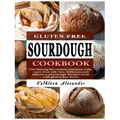 Gluten Free Sourdough Cookbook: The Baking Revolution continues with more than 100 New, Delicious and Effortless Sourdough Recipes made with gluten-fr