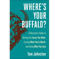 Where's Your Buffalo?: A Recruiter's Guide to Getting the Career You Want, Earning What You're Worth, and Doing What You Love