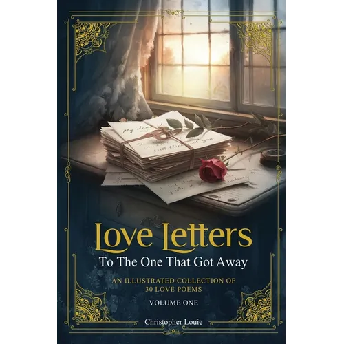 Love Letters To The One That Got Away: An Illustrated Collection of 30 Love Poems - Volume One