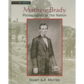 Mathew Brady: Photographer of Our Nation