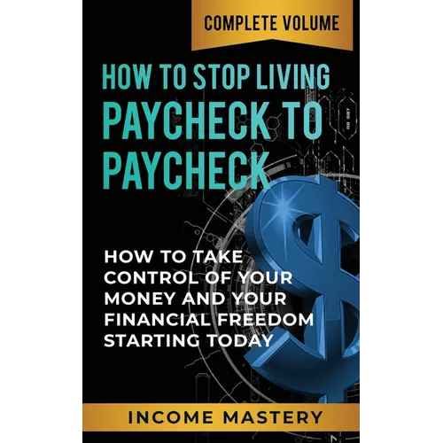 How to Stop Living Paycheck to Paycheck: How to Take Control of Your Money and Your Financial Freedom Starting Today Complete Volume