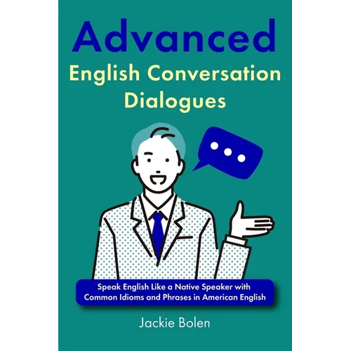 Advanced English Conversation Dialogues: Speak English Like a Native Speaker with Common Idioms and Phrases in American English