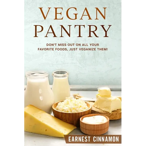 Vegan Pantry: Don't Miss Out on All Your Favorite Foods, Just Veganize Them!