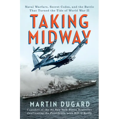 Taking Midway: Naval Warfare, Secret Codes, and the Battle That Turned the Tide of World War II
