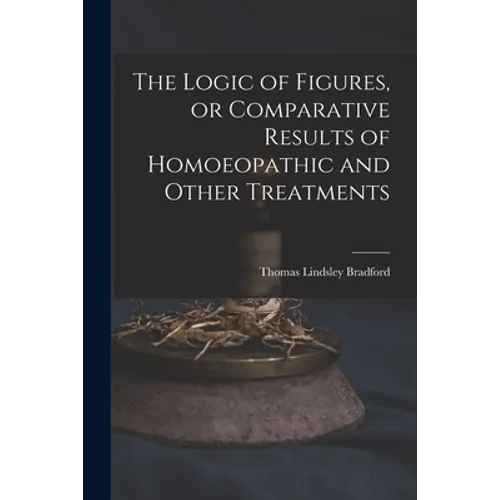The Logic of Figures, or Comparative Results of Homoeopathic and Other Treatments