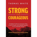 Strong and Courageous: Timeless Truths to Conquer Fear, Crush Anxiety, and Defeat Despair in an Uncertain World
