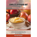 Complete Dysphagia Diet Cookbook Recipe: A Guide to Tasty and Nourishing Recipes to Help overcome Swallowing Challenges and Enjoy Food Again with Conf