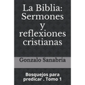 La Biblia: Sermones y reflexiones cristianas: Bosquejos para predicar . 1