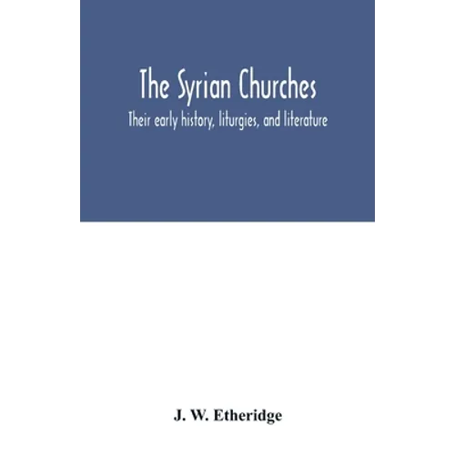 The Syrian churches: their early history, liturgies, and literature: with a literal translation of the four gospels from the Peschito, or c