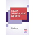 Kalevala, The Land Of Heroes (Volume II): Translated By William Forsell Kirby, Edited By Ernest Rhys