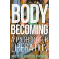 Body Becoming: A Path to Our Liberation
