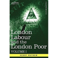 London Labour and the London Poor: A Cyclopaedia of the Condition and Earnings of Those That Will Work, Those That Cannot Work, and Those That Will No