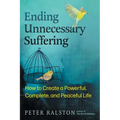 Ending Unnecessary Suffering: How to Create a Powerful, Complete, and Peaceful Life