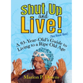 Shut Up and Live! (You Know How): A 93-Year-Old's Guide to Living to a Ripe Old Age