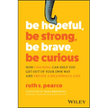 Be Hopeful, Be Strong, Be Brave, Be Curious: How Coaching Can Help You Get Out of Your Own Way and Create a Meaningful Life