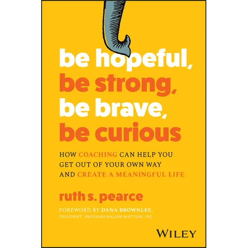 Be Hopeful, Be Strong, Be Brave, Be Curious: How Coaching Can Help You Get Out of Your Own Way and Create a Meaningful Life