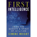 First Intelligence: Using the Science & Spirit of Intuition