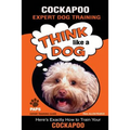 COCKAPOO Expert Dog Training: "Think Like a Dog" Here's Exactly How to Train Your Cockapoo