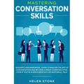 Mastering Conversation Skills: Goodbye Awkwardness. Learn to Master the Art of Conversation and Become A Great Communicator, Even if You've Always Bee
