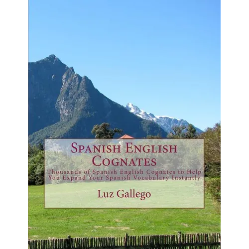 Spanish English Cognates: Thousands of Spanish English Cognates to Help You Expand Your Spanish Vocabulary Instantly