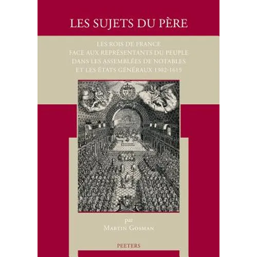 Les Sujets Du Pere: Les Rois de France Face Aux Representants Du Peuple Dans Les Assemblees de Notables Et Les Etats Generaux 1302-1615