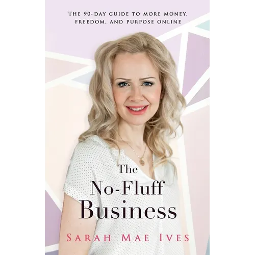 The No-Fluff Business: The 90-Day Guide to More Money, Freedom, and Purpose Online