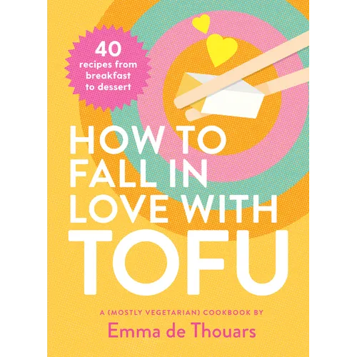 How to Fall in Love with Tofu: 40 Recipes from Breakfast to Dessert