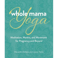 Whole Mama Yoga: Meditation, Mantra, and Movement for Pregnancy and Beyond
