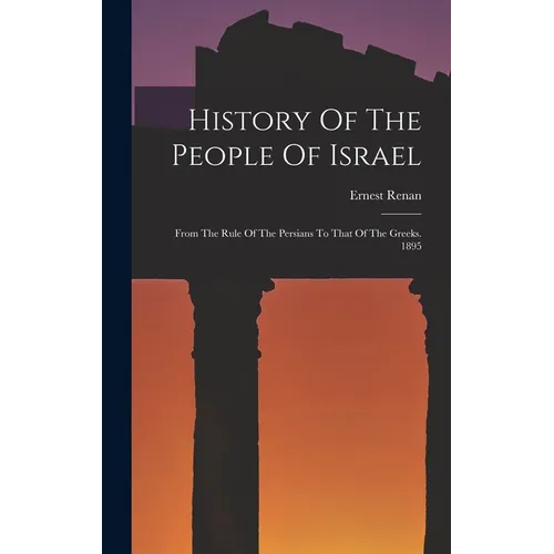 History Of The People Of Israel: From The Rule Of The Persians To That Of The Greeks. 1895