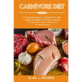 Carnivore Diet: A Complete Guide For Carnivores To Lose Weight, Strengthen The Body, Learning The Secret For Best Cooking And The Best Recipes