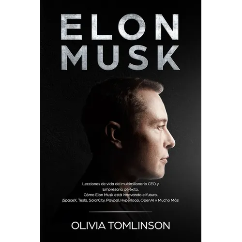 Elon Musk: Lecciones de vida del multimillonario CEO y Empresario de éxito. Cómo Elon Musk está innovando el futuro. ¡SpaceX, Tesla, SolarCity, Paypal