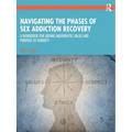 Navigating the Phases of Sex Addiction Recovery: A Workbook for Adding Meaningful Value and Purpose to Sobriety