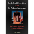 The Folly of Repetition and the Wisdom of Remembrance: 30 Crucial Neglected Lessons of History