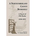 A Northumberland County Bookshelf or A Parcel of Old Books, 1650-1852