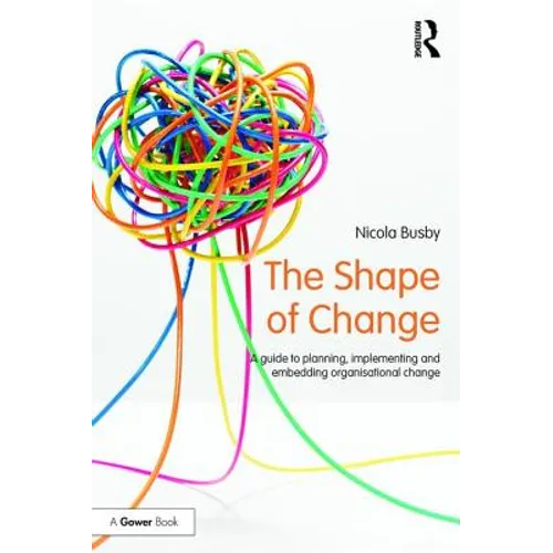 The Shape of Change: A guide to planning, implementing and embedding organisational change