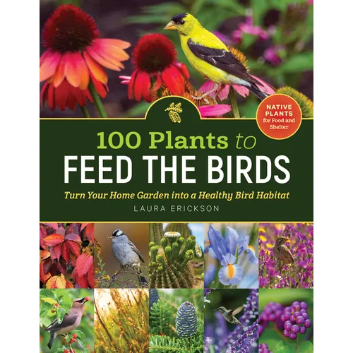 100 Plants to Feed the Birds: Turn Your Home Garden Into a Healthy Bird Habitat
