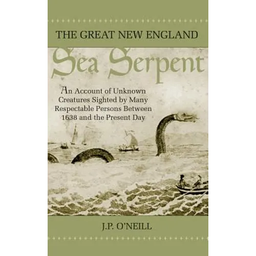 The Great New England Sea Serpent: An Account of Unknown Creatures Sighted by Many Respectable Persons Between 1638 and the Present Day