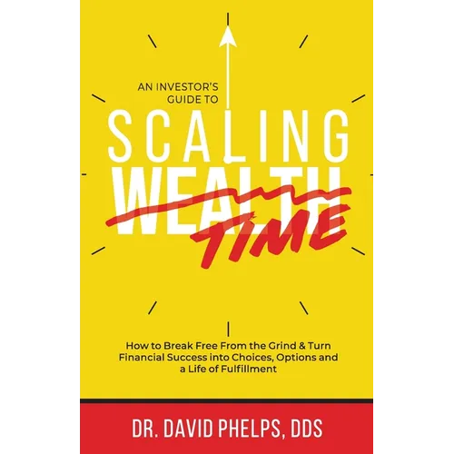 Scaling Time vs Wealth: How to Break Free From the Grind and Turn Financial Success into Choices, Options, and a Life of Fulfillment