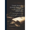Dame Manon-jeanne-philipon Roland. Ses Mémoires: Nouvelle Édition Revue Sur Les Textes Originaux...
