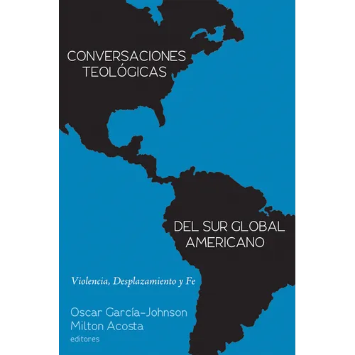 Conversaciones Teológicas del Sur Global Americano: Violencia, Desplazamiento Y Fe