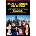 Dallas International with J.R. Ewing: History of Real Dallasites in the Spotlight of "Dallas," Southfork and the 1980's Gold Rush