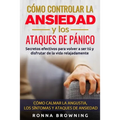 Cómo Controlar la Ansiedad y los Ataques de Pánico: Secretos efectivos para volver a ser tú y disfrutar de la vida relajadamente. Cómo calmar la angus