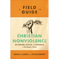 A Field Guide to Christian Nonviolence: Key Thinkers, Activists, and Movements for the Gospel of Peace